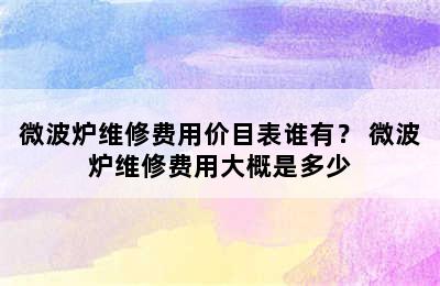 微波炉维修费用价目表谁有？ 微波炉维修费用大概是多少